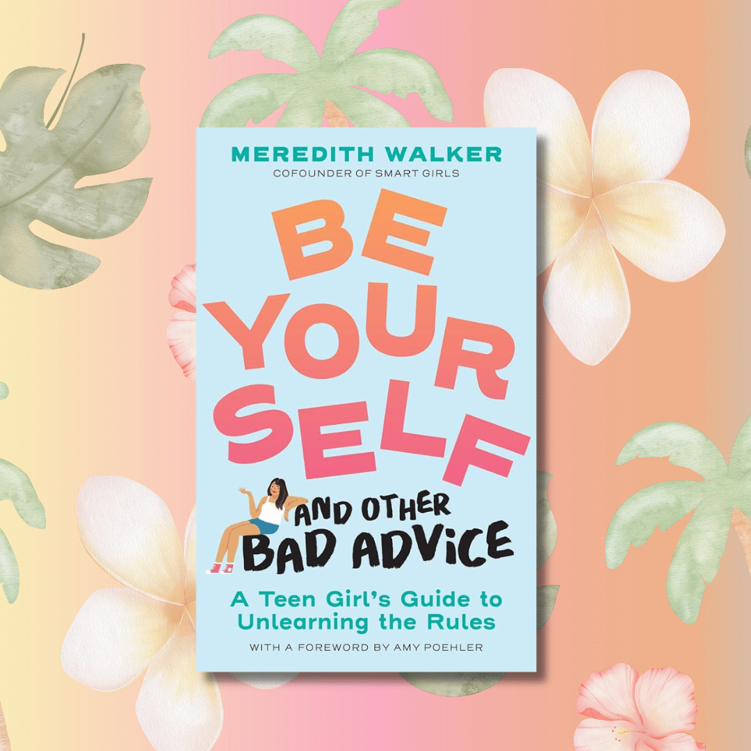 A book titled Be Yourself and Other Bad Advice: A Teen Girl’s Guide to Unlearning the Rules by Meredith Walker is displayed on a pastel floral background with tropical leaves and flowers.